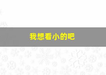 我想看小的吧