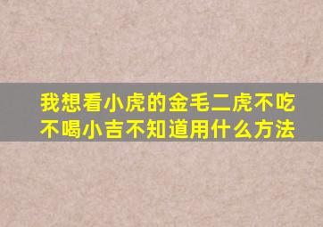 我想看小虎的金毛二虎不吃不喝小吉不知道用什么方法