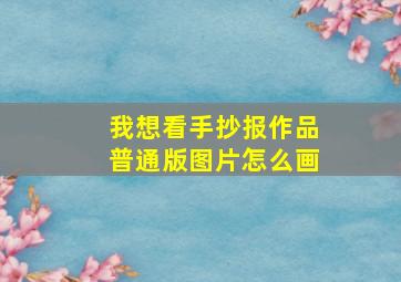 我想看手抄报作品普通版图片怎么画