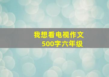 我想看电视作文500字六年级