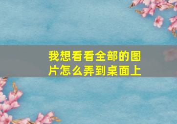 我想看看全部的图片怎么弄到桌面上