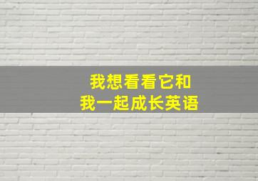 我想看看它和我一起成长英语