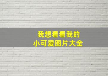 我想看看我的小可爱图片大全