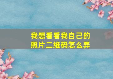 我想看看我自己的照片二维码怎么弄