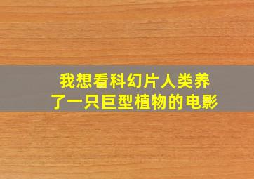 我想看科幻片人类养了一只巨型植物的电影