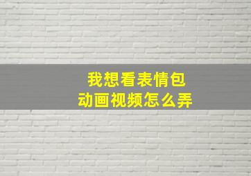 我想看表情包动画视频怎么弄