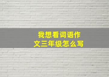 我想看词语作文三年级怎么写