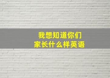 我想知道你们家长什么样英语