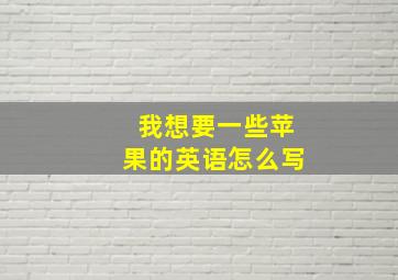 我想要一些苹果的英语怎么写