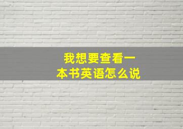 我想要查看一本书英语怎么说