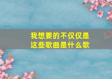 我想要的不仅仅是这些歌曲是什么歌