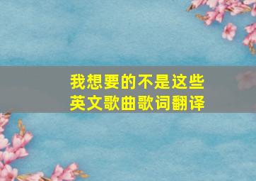 我想要的不是这些英文歌曲歌词翻译