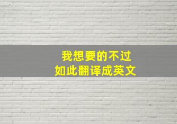 我想要的不过如此翻译成英文