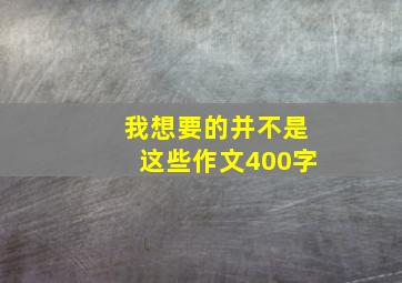 我想要的并不是这些作文400字