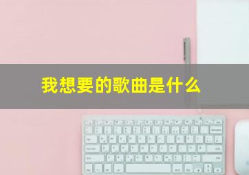 我想要的歌曲是什么