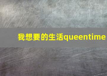 我想要的生活queentime