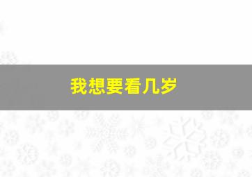 我想要看几岁