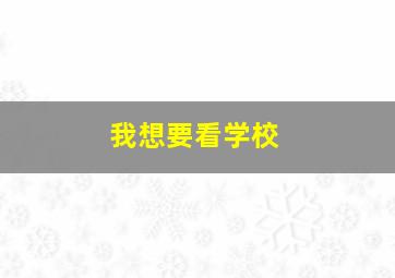 我想要看学校