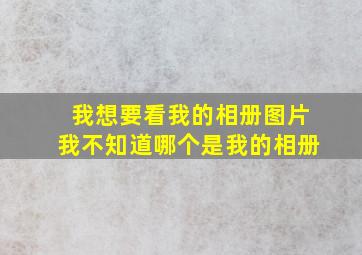 我想要看我的相册图片我不知道哪个是我的相册