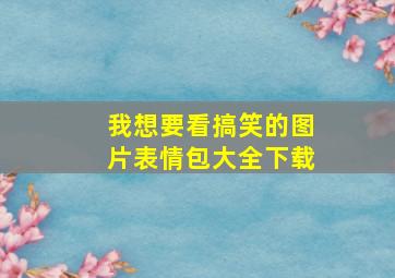 我想要看搞笑的图片表情包大全下载