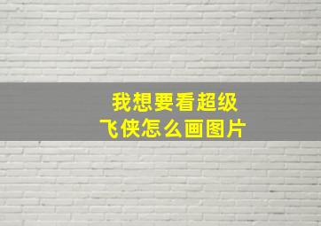 我想要看超级飞侠怎么画图片