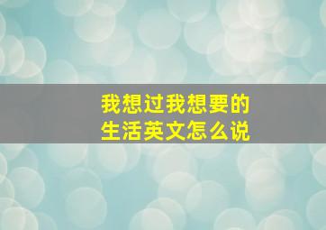 我想过我想要的生活英文怎么说