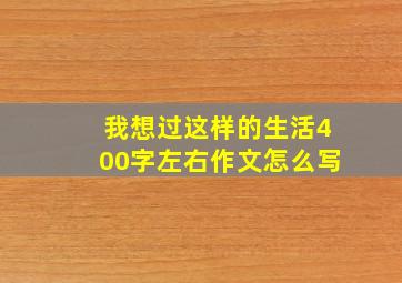 我想过这样的生活400字左右作文怎么写