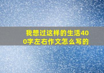 我想过这样的生活400字左右作文怎么写的