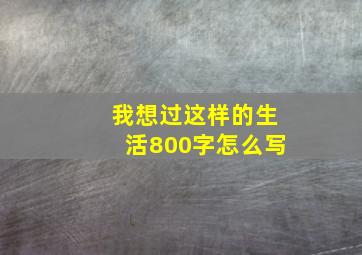 我想过这样的生活800字怎么写