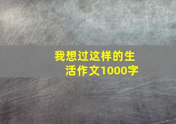 我想过这样的生活作文1000字