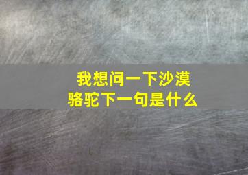 我想问一下沙漠骆驼下一句是什么