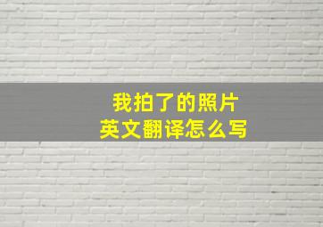 我拍了的照片英文翻译怎么写