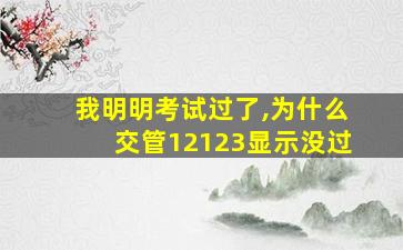 我明明考试过了,为什么交管12123显示没过