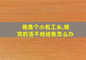 我是个小包工头,做完的活不给结账怎么办