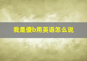 我是傻b用英语怎么说