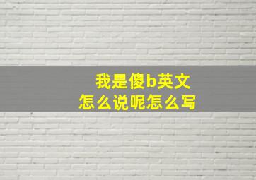 我是傻b英文怎么说呢怎么写