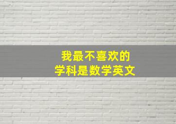 我最不喜欢的学科是数学英文