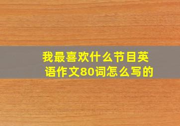 我最喜欢什么节目英语作文80词怎么写的