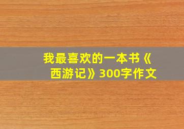 我最喜欢的一本书《西游记》300字作文