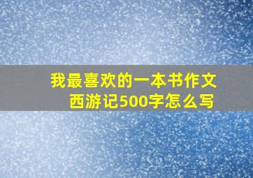 我最喜欢的一本书作文西游记500字怎么写