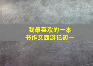 我最喜欢的一本书作文西游记初一