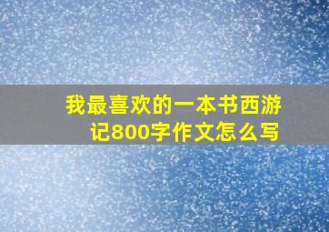 我最喜欢的一本书西游记800字作文怎么写