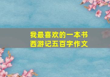 我最喜欢的一本书西游记五百字作文