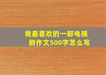 我最喜欢的一部电视剧作文500字怎么写