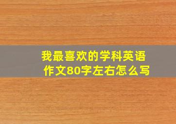 我最喜欢的学科英语作文80字左右怎么写