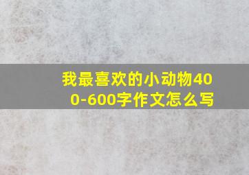 我最喜欢的小动物400-600字作文怎么写