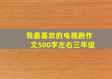 我最喜欢的电视剧作文500字左右三年级