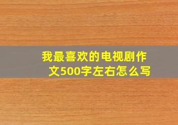 我最喜欢的电视剧作文500字左右怎么写