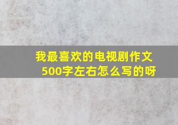 我最喜欢的电视剧作文500字左右怎么写的呀