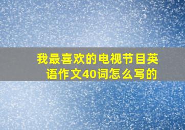 我最喜欢的电视节目英语作文40词怎么写的